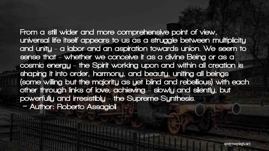 Roberto Assagioli Quotes: From A Still Wider And More Comprehensive Point Of View, Universal Life Itself Appears To Us As A Struggle Between