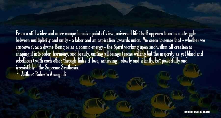 Roberto Assagioli Quotes: From A Still Wider And More Comprehensive Point Of View, Universal Life Itself Appears To Us As A Struggle Between