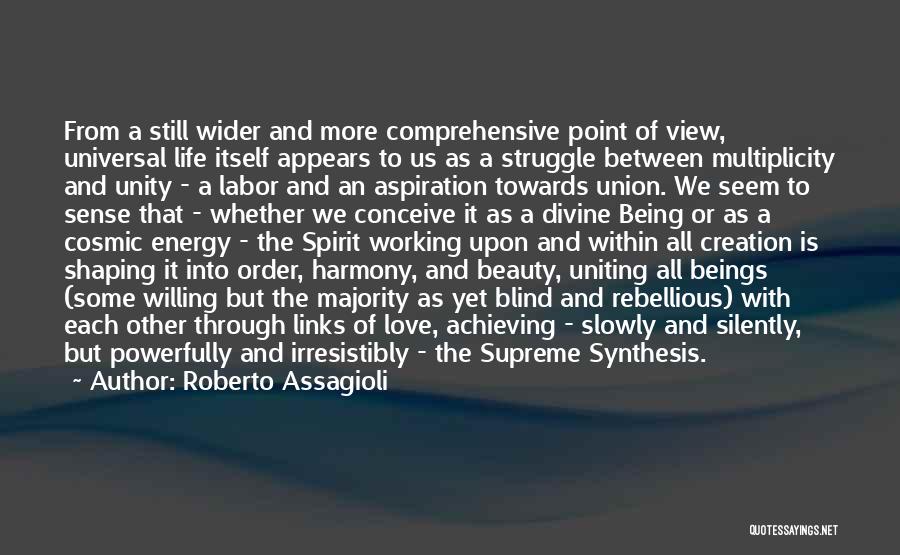 Roberto Assagioli Quotes: From A Still Wider And More Comprehensive Point Of View, Universal Life Itself Appears To Us As A Struggle Between