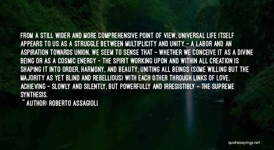 Roberto Assagioli Quotes: From A Still Wider And More Comprehensive Point Of View, Universal Life Itself Appears To Us As A Struggle Between
