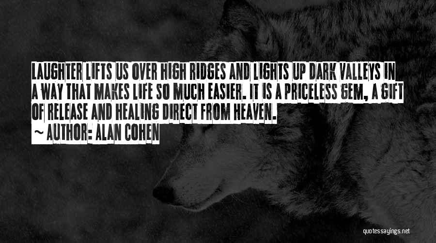 Alan Cohen Quotes: Laughter Lifts Us Over High Ridges And Lights Up Dark Valleys In A Way That Makes Life So Much Easier.