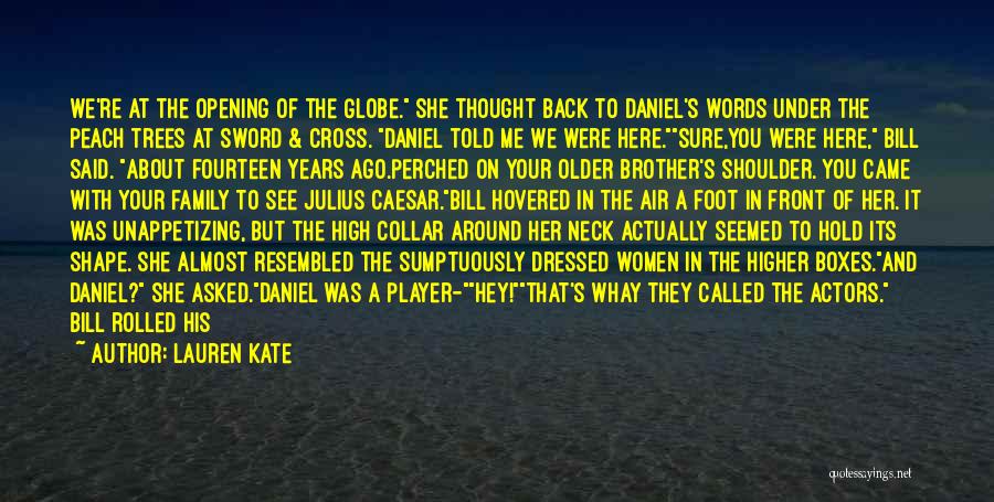 Lauren Kate Quotes: We're At The Opening Of The Globe. She Thought Back To Daniel's Words Under The Peach Trees At Sword &