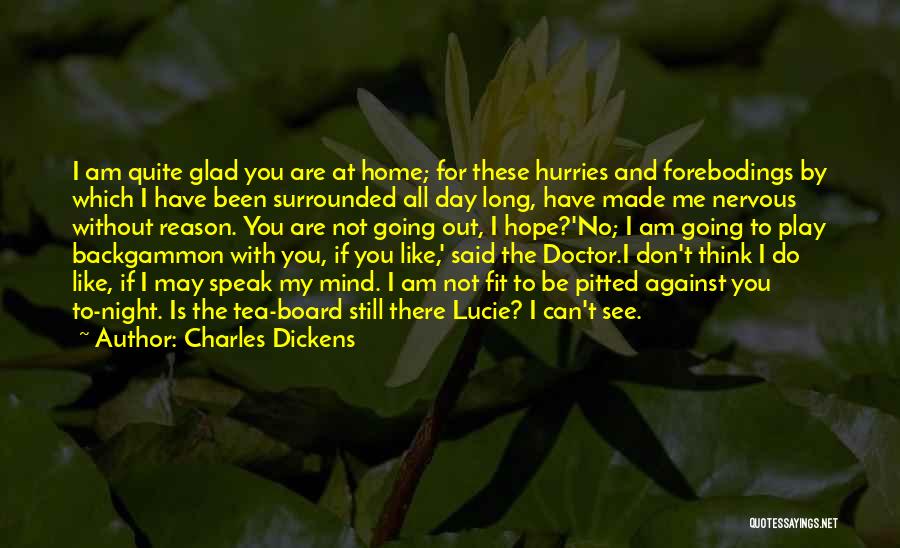 Charles Dickens Quotes: I Am Quite Glad You Are At Home; For These Hurries And Forebodings By Which I Have Been Surrounded All