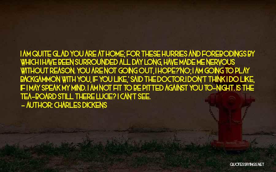 Charles Dickens Quotes: I Am Quite Glad You Are At Home; For These Hurries And Forebodings By Which I Have Been Surrounded All