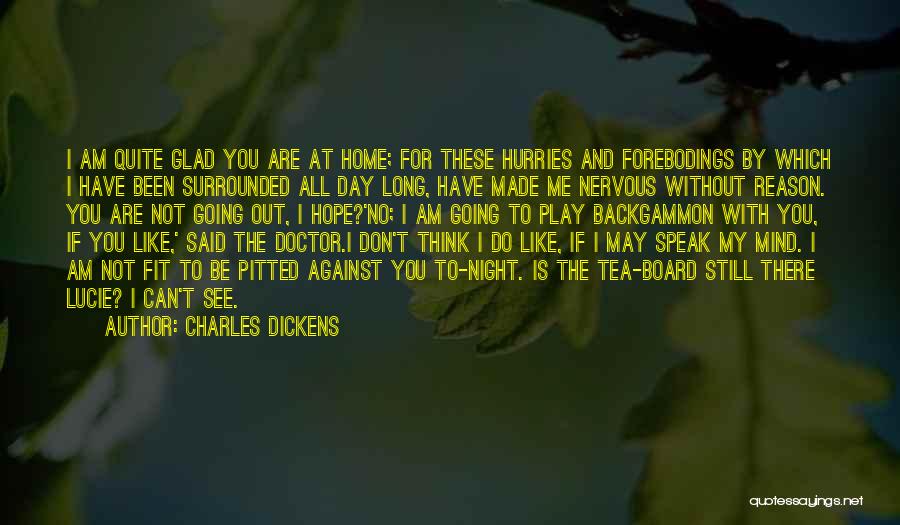 Charles Dickens Quotes: I Am Quite Glad You Are At Home; For These Hurries And Forebodings By Which I Have Been Surrounded All