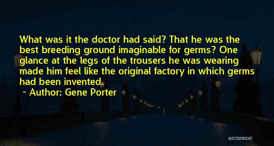 Gene Porter Quotes: What Was It The Doctor Had Said? That He Was The Best Breeding Ground Imaginable For Germs? One Glance At