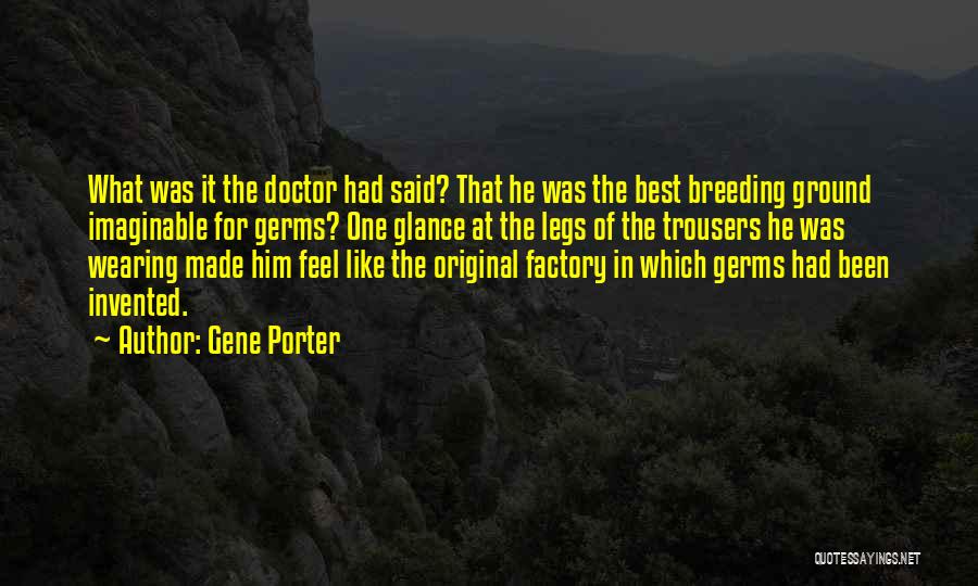 Gene Porter Quotes: What Was It The Doctor Had Said? That He Was The Best Breeding Ground Imaginable For Germs? One Glance At