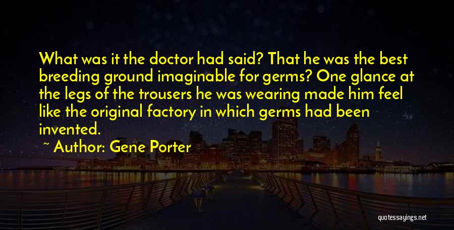 Gene Porter Quotes: What Was It The Doctor Had Said? That He Was The Best Breeding Ground Imaginable For Germs? One Glance At