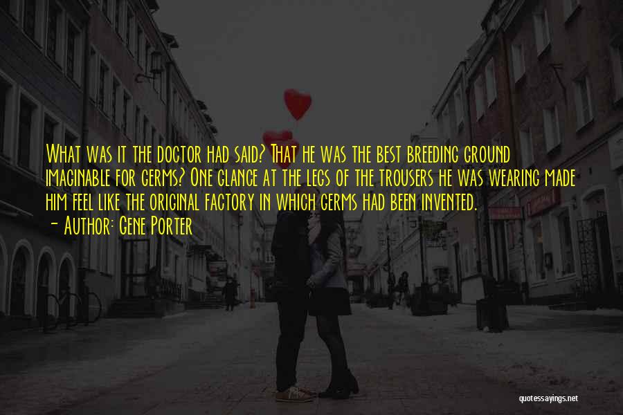 Gene Porter Quotes: What Was It The Doctor Had Said? That He Was The Best Breeding Ground Imaginable For Germs? One Glance At