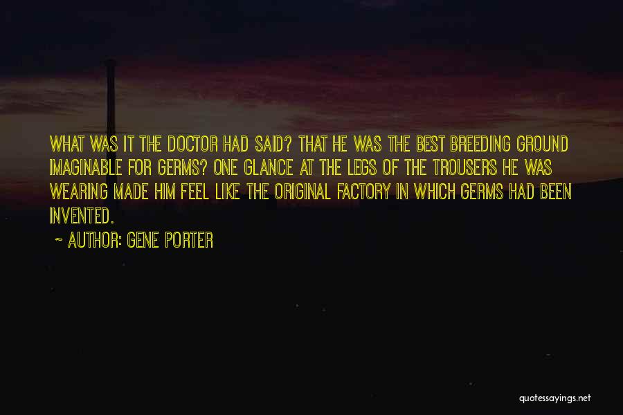 Gene Porter Quotes: What Was It The Doctor Had Said? That He Was The Best Breeding Ground Imaginable For Germs? One Glance At