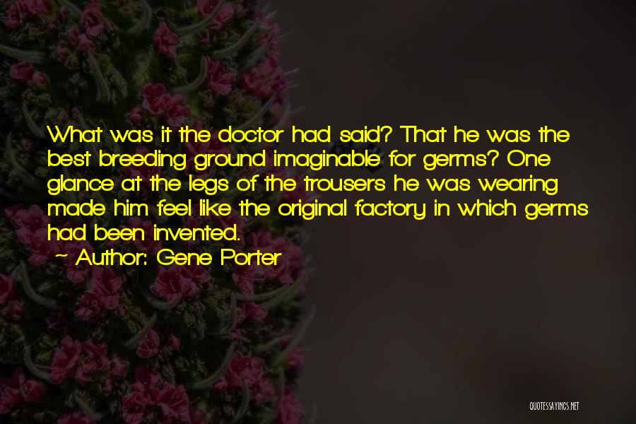 Gene Porter Quotes: What Was It The Doctor Had Said? That He Was The Best Breeding Ground Imaginable For Germs? One Glance At