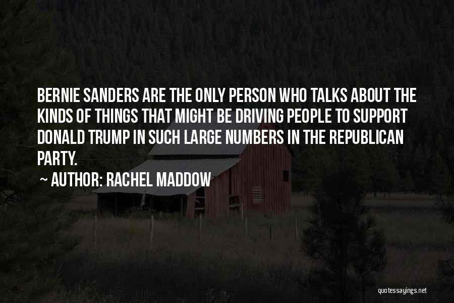 Rachel Maddow Quotes: Bernie Sanders Are The Only Person Who Talks About The Kinds Of Things That Might Be Driving People To Support