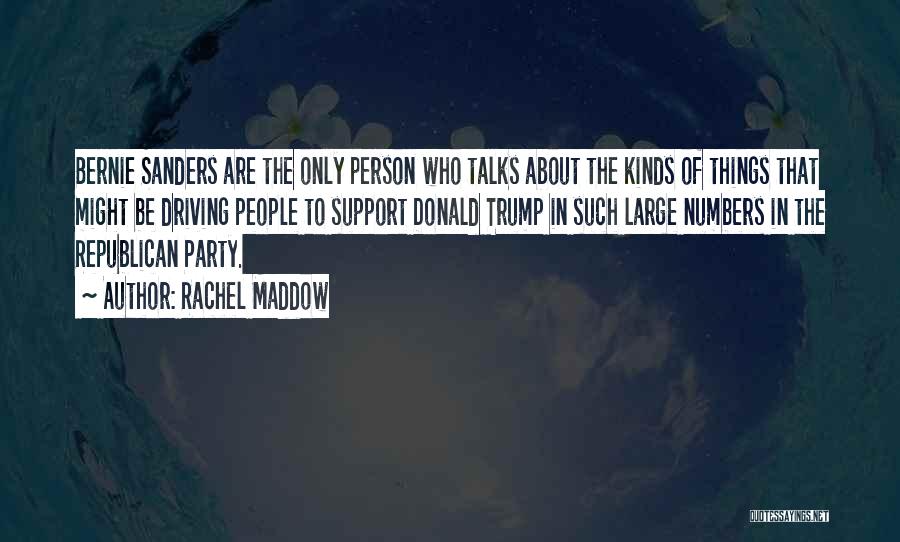 Rachel Maddow Quotes: Bernie Sanders Are The Only Person Who Talks About The Kinds Of Things That Might Be Driving People To Support