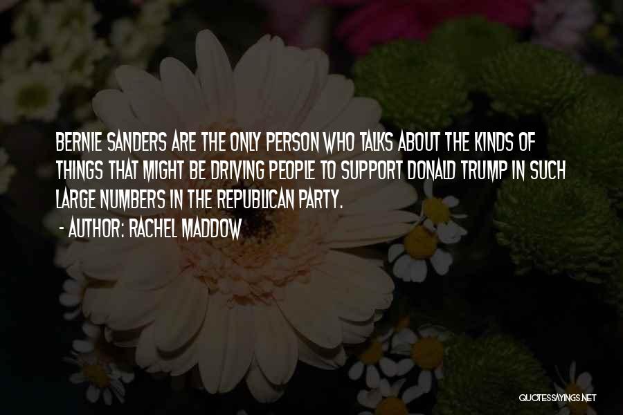 Rachel Maddow Quotes: Bernie Sanders Are The Only Person Who Talks About The Kinds Of Things That Might Be Driving People To Support