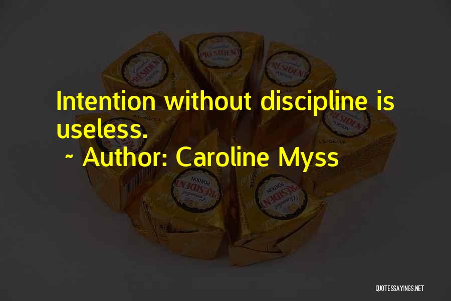 Caroline Myss Quotes: Intention Without Discipline Is Useless.