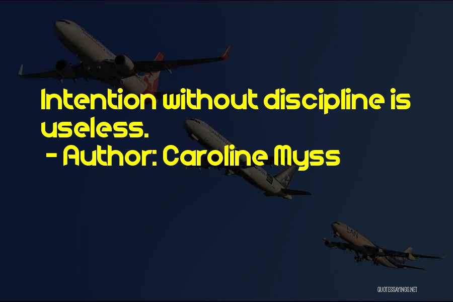 Caroline Myss Quotes: Intention Without Discipline Is Useless.