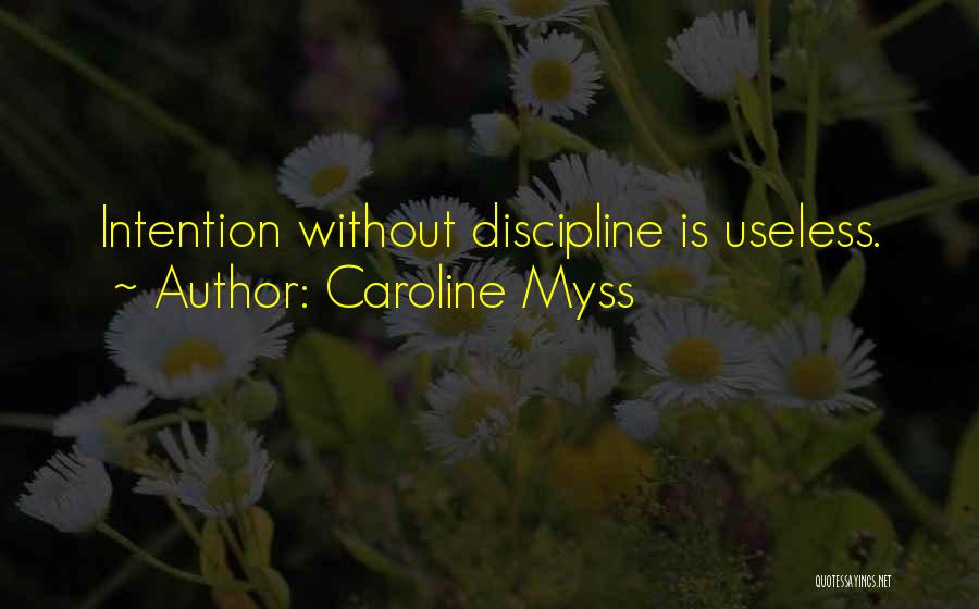 Caroline Myss Quotes: Intention Without Discipline Is Useless.
