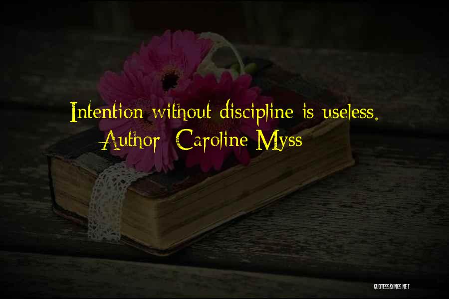 Caroline Myss Quotes: Intention Without Discipline Is Useless.