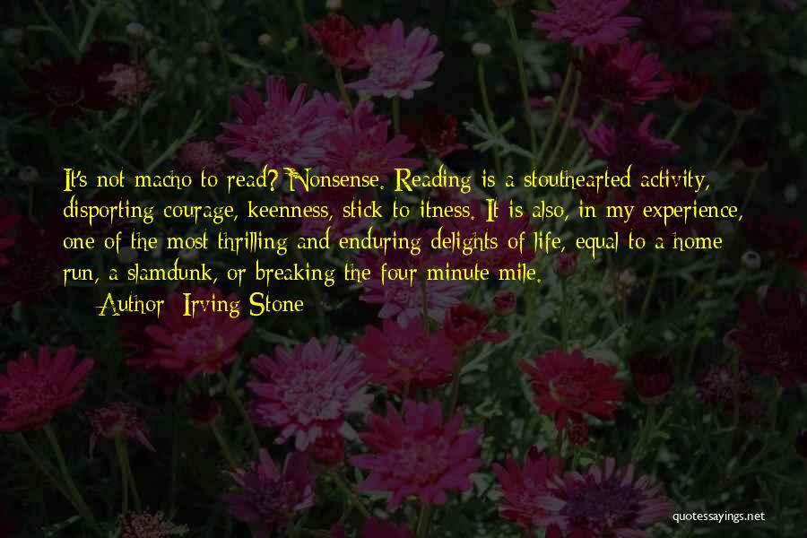 Irving Stone Quotes: It's Not Macho To Read? Nonsense. Reading Is A Stouthearted Activity, Disporting Courage, Keenness, Stick-to-itness. It Is Also, In My