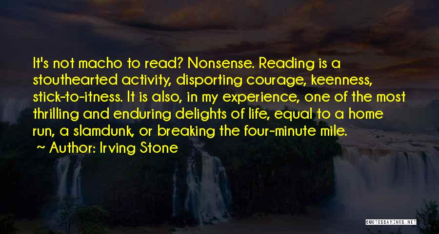 Irving Stone Quotes: It's Not Macho To Read? Nonsense. Reading Is A Stouthearted Activity, Disporting Courage, Keenness, Stick-to-itness. It Is Also, In My
