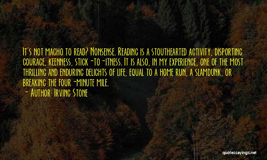 Irving Stone Quotes: It's Not Macho To Read? Nonsense. Reading Is A Stouthearted Activity, Disporting Courage, Keenness, Stick-to-itness. It Is Also, In My