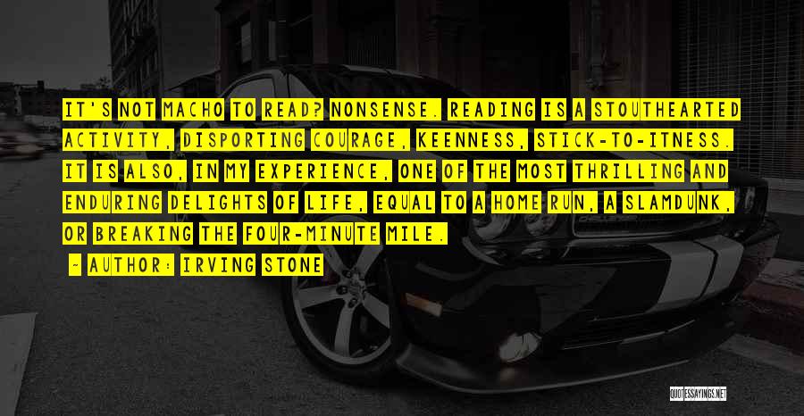 Irving Stone Quotes: It's Not Macho To Read? Nonsense. Reading Is A Stouthearted Activity, Disporting Courage, Keenness, Stick-to-itness. It Is Also, In My