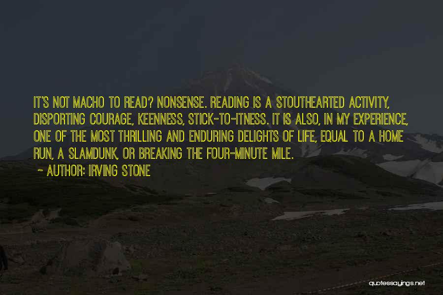 Irving Stone Quotes: It's Not Macho To Read? Nonsense. Reading Is A Stouthearted Activity, Disporting Courage, Keenness, Stick-to-itness. It Is Also, In My