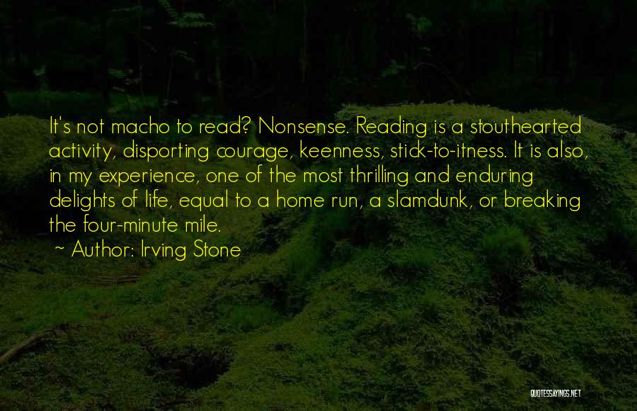 Irving Stone Quotes: It's Not Macho To Read? Nonsense. Reading Is A Stouthearted Activity, Disporting Courage, Keenness, Stick-to-itness. It Is Also, In My