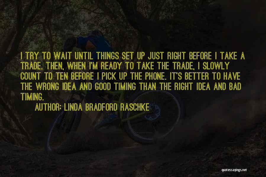 Linda Bradford Raschke Quotes: I Try To Wait Until Things Set Up Just Right Before I Take A Trade. Then, When I'm Ready To