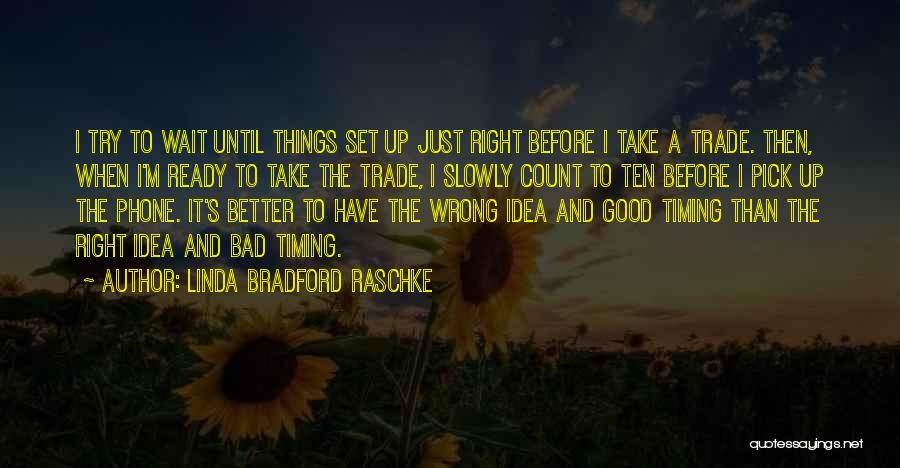 Linda Bradford Raschke Quotes: I Try To Wait Until Things Set Up Just Right Before I Take A Trade. Then, When I'm Ready To