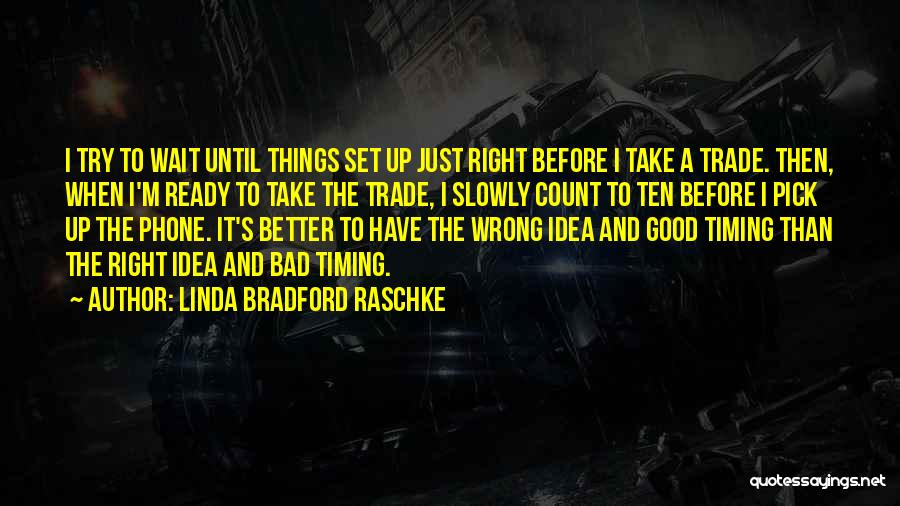 Linda Bradford Raschke Quotes: I Try To Wait Until Things Set Up Just Right Before I Take A Trade. Then, When I'm Ready To