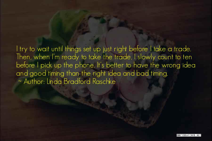 Linda Bradford Raschke Quotes: I Try To Wait Until Things Set Up Just Right Before I Take A Trade. Then, When I'm Ready To