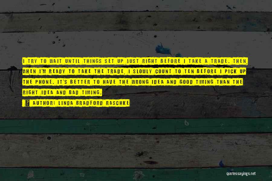 Linda Bradford Raschke Quotes: I Try To Wait Until Things Set Up Just Right Before I Take A Trade. Then, When I'm Ready To