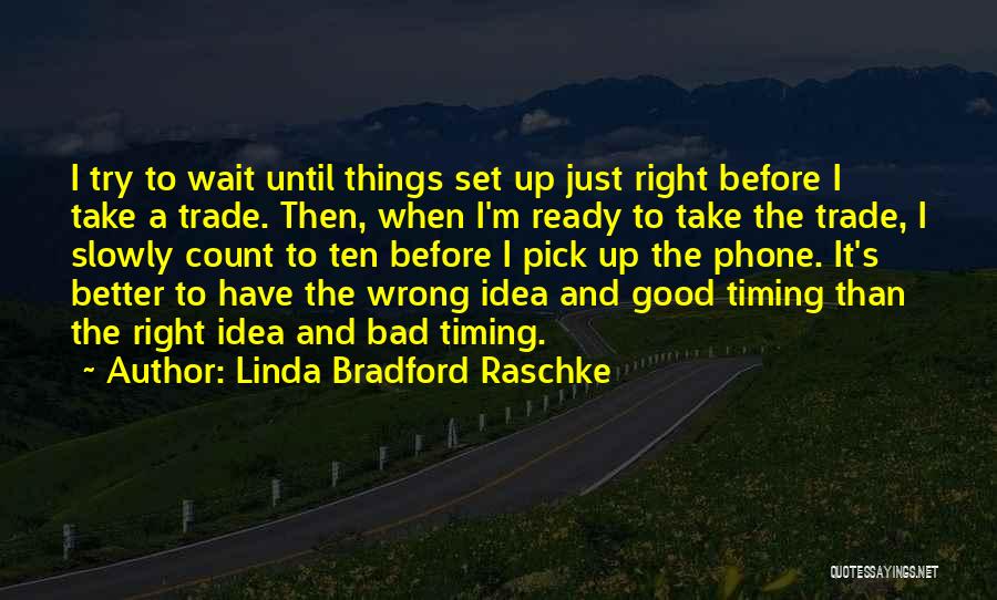 Linda Bradford Raschke Quotes: I Try To Wait Until Things Set Up Just Right Before I Take A Trade. Then, When I'm Ready To