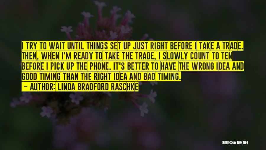 Linda Bradford Raschke Quotes: I Try To Wait Until Things Set Up Just Right Before I Take A Trade. Then, When I'm Ready To