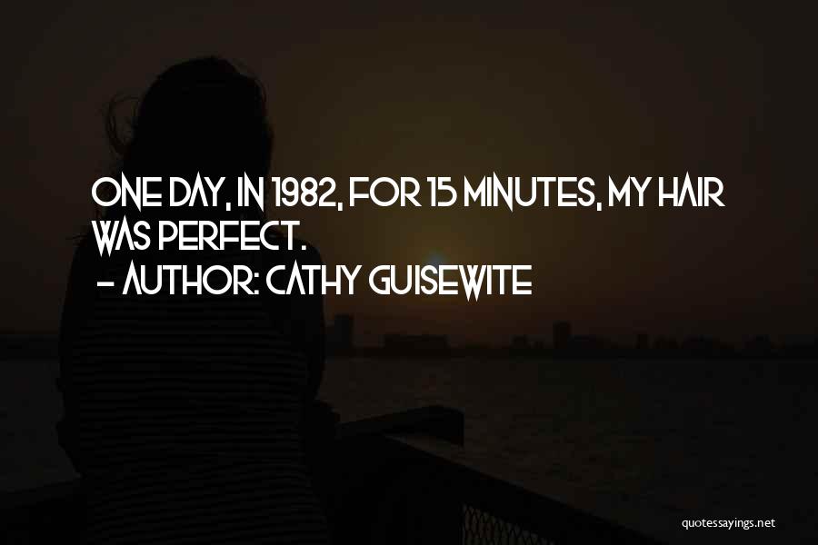 Cathy Guisewite Quotes: One Day, In 1982, For 15 Minutes, My Hair Was Perfect.