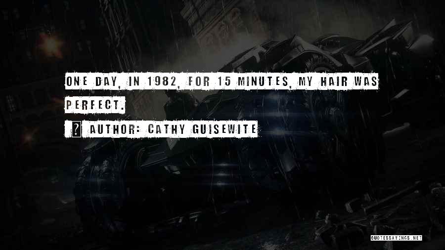 Cathy Guisewite Quotes: One Day, In 1982, For 15 Minutes, My Hair Was Perfect.