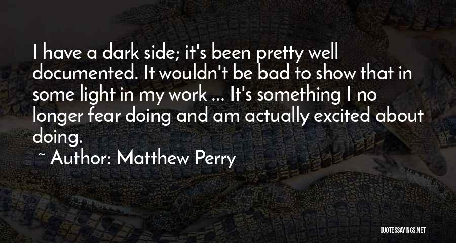 Matthew Perry Quotes: I Have A Dark Side; It's Been Pretty Well Documented. It Wouldn't Be Bad To Show That In Some Light