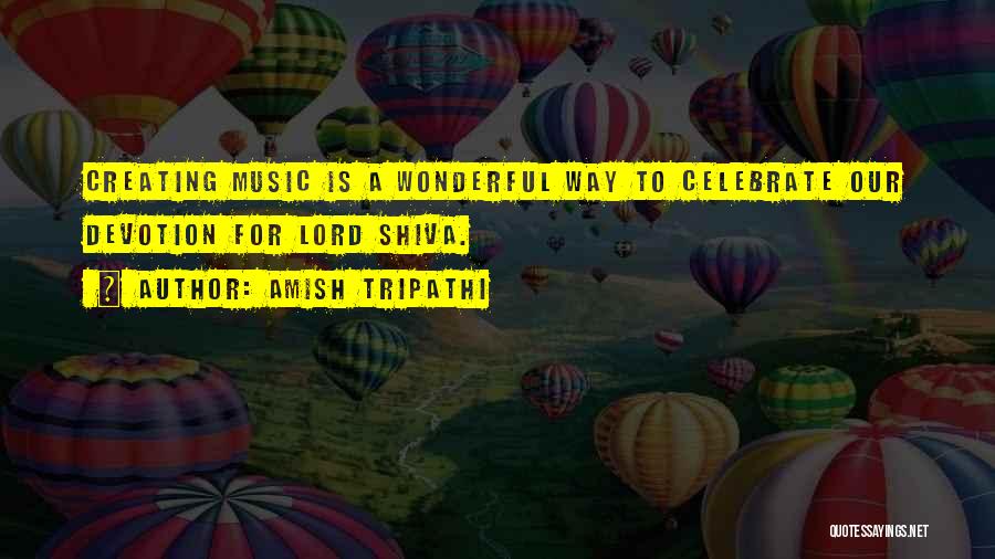 Amish Tripathi Quotes: Creating Music Is A Wonderful Way To Celebrate Our Devotion For Lord Shiva.