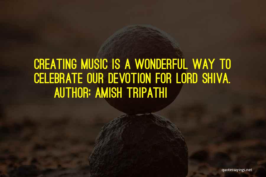 Amish Tripathi Quotes: Creating Music Is A Wonderful Way To Celebrate Our Devotion For Lord Shiva.