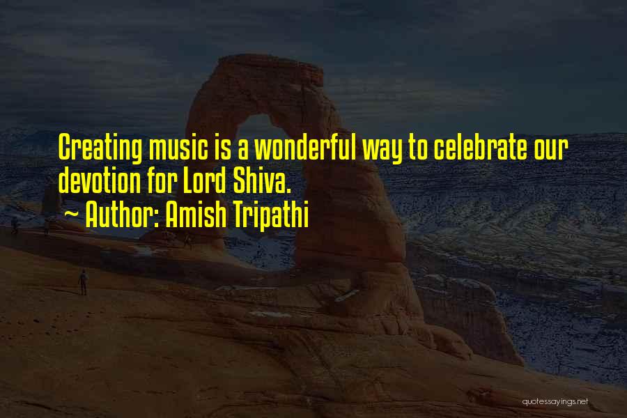 Amish Tripathi Quotes: Creating Music Is A Wonderful Way To Celebrate Our Devotion For Lord Shiva.