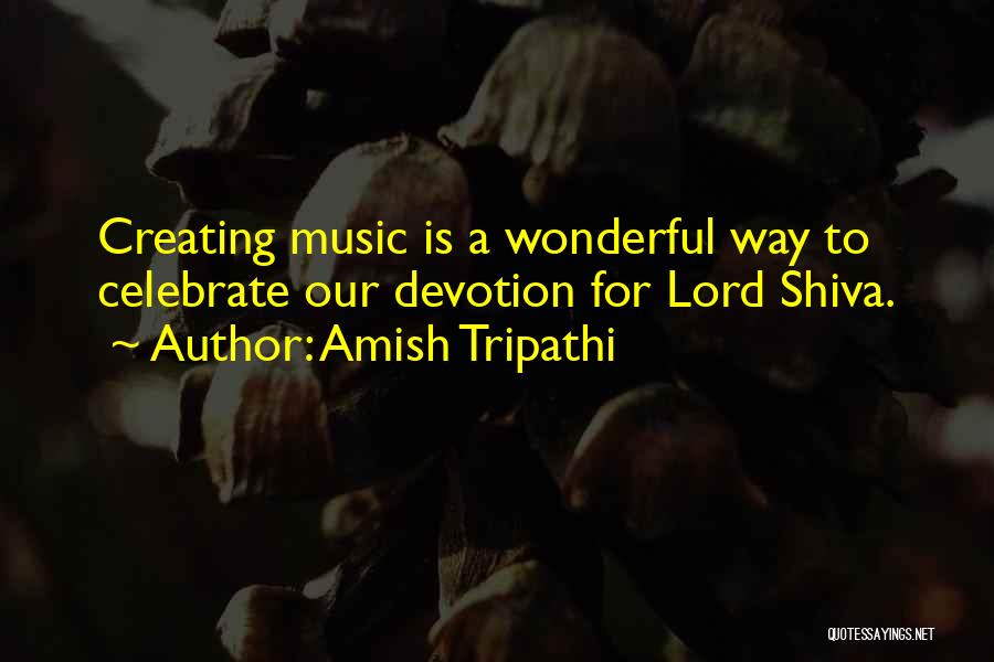 Amish Tripathi Quotes: Creating Music Is A Wonderful Way To Celebrate Our Devotion For Lord Shiva.