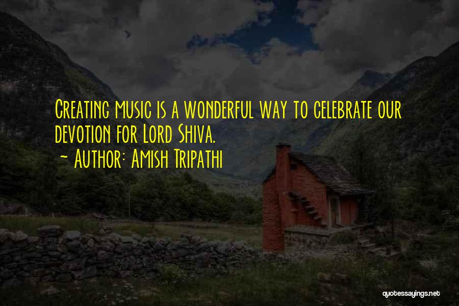 Amish Tripathi Quotes: Creating Music Is A Wonderful Way To Celebrate Our Devotion For Lord Shiva.