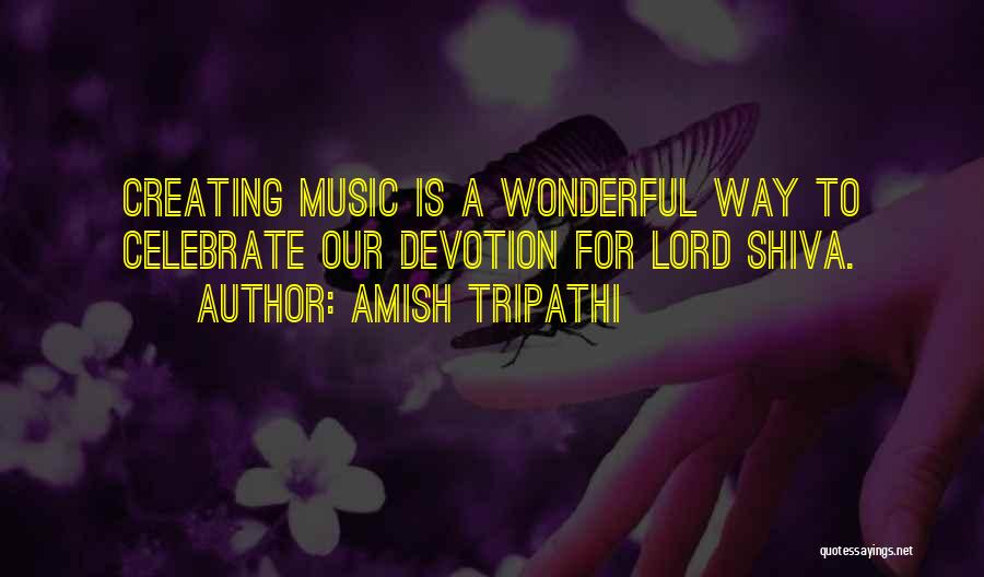 Amish Tripathi Quotes: Creating Music Is A Wonderful Way To Celebrate Our Devotion For Lord Shiva.