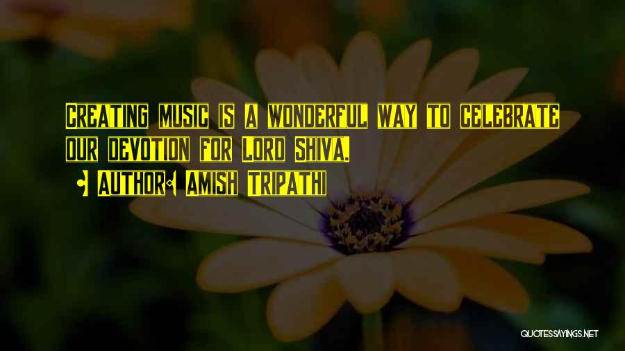 Amish Tripathi Quotes: Creating Music Is A Wonderful Way To Celebrate Our Devotion For Lord Shiva.