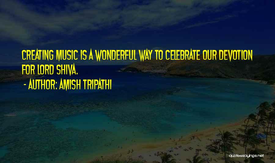 Amish Tripathi Quotes: Creating Music Is A Wonderful Way To Celebrate Our Devotion For Lord Shiva.