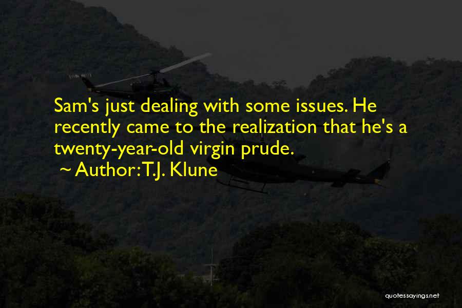 T.J. Klune Quotes: Sam's Just Dealing With Some Issues. He Recently Came To The Realization That He's A Twenty-year-old Virgin Prude.
