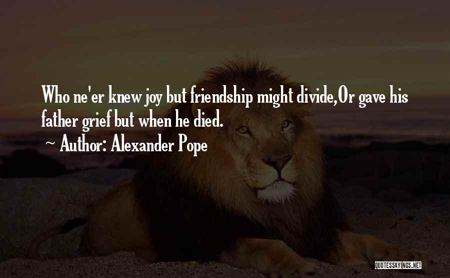 Alexander Pope Quotes: Who Ne'er Knew Joy But Friendship Might Divide,or Gave His Father Grief But When He Died.