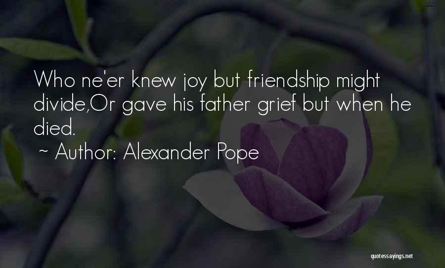 Alexander Pope Quotes: Who Ne'er Knew Joy But Friendship Might Divide,or Gave His Father Grief But When He Died.