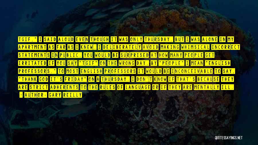 Gary Reilly Quotes: Tgif, I Said Aloud Even Though It Was Only Thursday. But I Was Alone In My Apartment As Far As